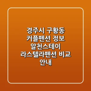 경주시 구황동 커플펜션 정보: 알천스테이 & 라스텔라펜션 비교 안내