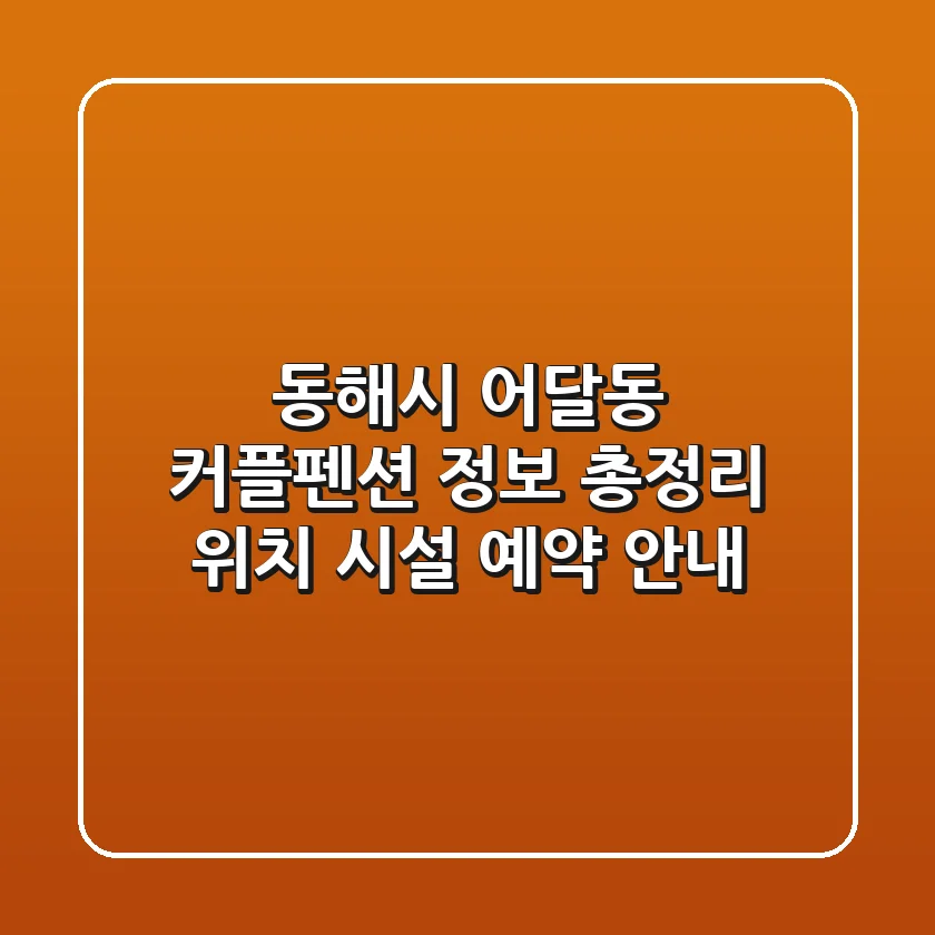 동해시 어달동 커플펜션 정보 총정리 - 위치, 시설, 예약 안내