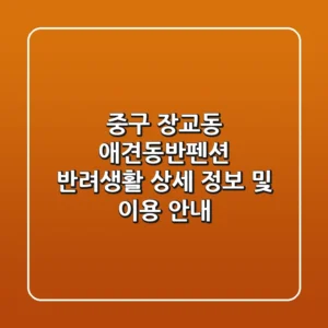 중구 장교동 애견동반펜션: 반려생활 상세 정보 및 이용 안내