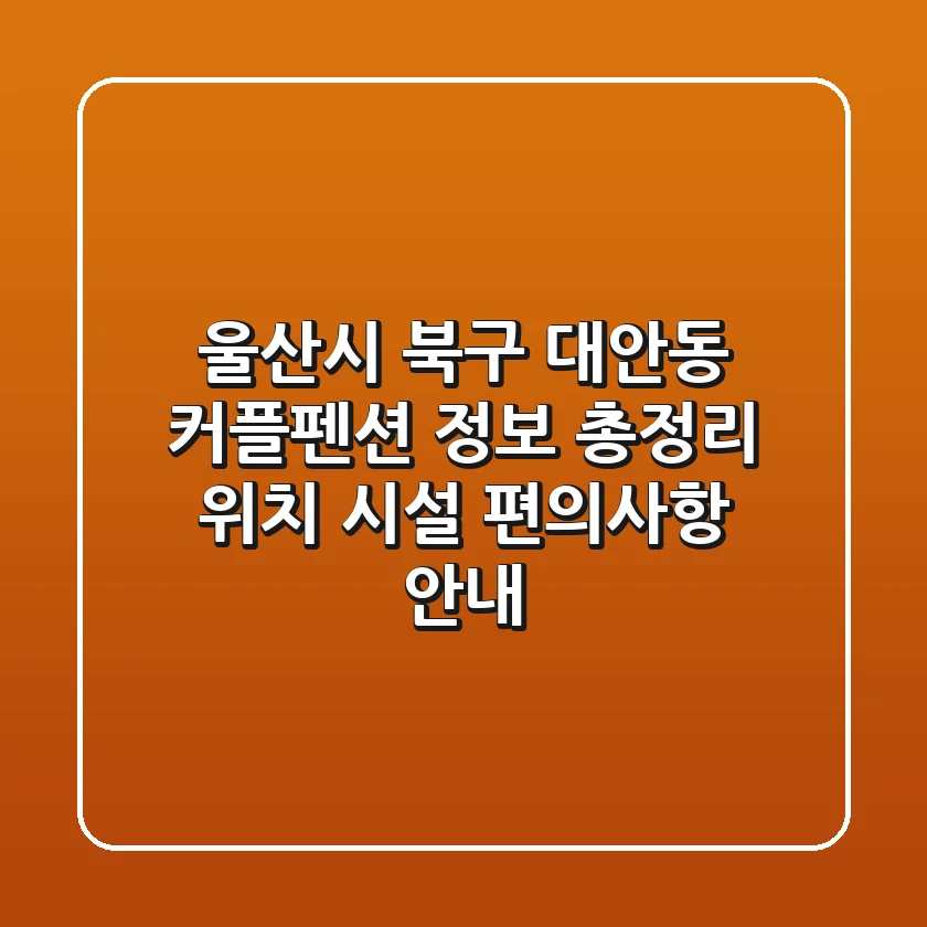 울산시 북구 대안동 커플펜션 정보 총정리 - 위치, 시설, 편의사항 안내