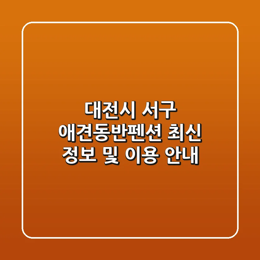 대전시 서구 애견동반펜션 최신 정보 및 이용 안내