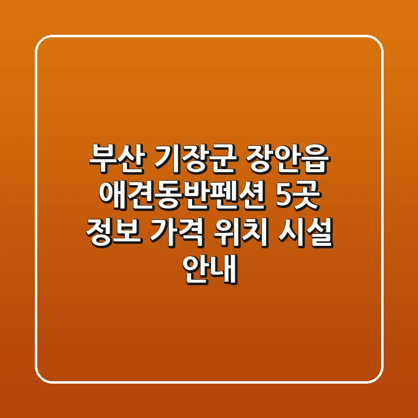 부산 기장군 장안읍 애견동반펜션 5곳 정보: 가격, 위치, 시설 안내