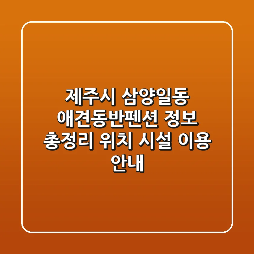 제주시 삼양일동 애견동반펜션 정보 총정리 - 위치, 시설, 이용 안내
