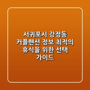 서귀포시 강정동 커플펜션 정보 - 최적의 휴식을 위한 선택 가이드