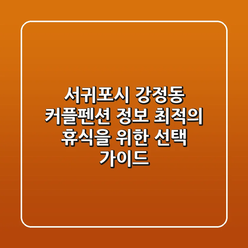 서귀포시 강정동 커플펜션 정보 - 최적의 휴식을 위한 선택 가이드