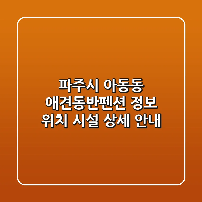 파주시 아동동 애견동반펜션 정보: 위치, 시설 상세 안내