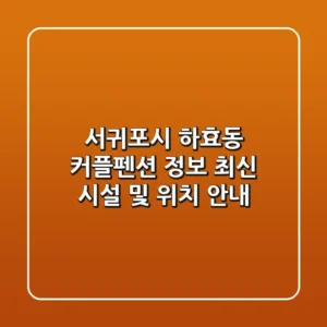 서귀포시 하효동 커플펜션 정보: 최신 시설 및 위치 안내