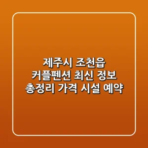 제주시 조천읍 커플펜션: 최신 정보 총정리 (가격, 시설, 예약)