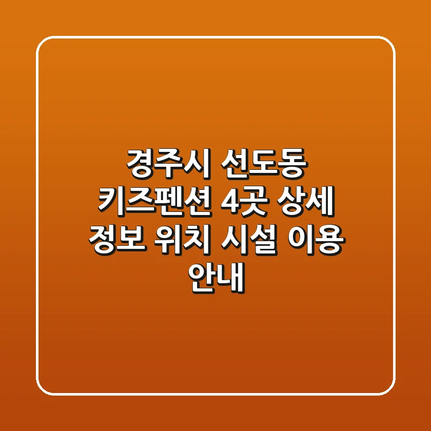 경주시 선도동 키즈펜션 4곳 상세 정보 - 위치, 시설, 이용 안내