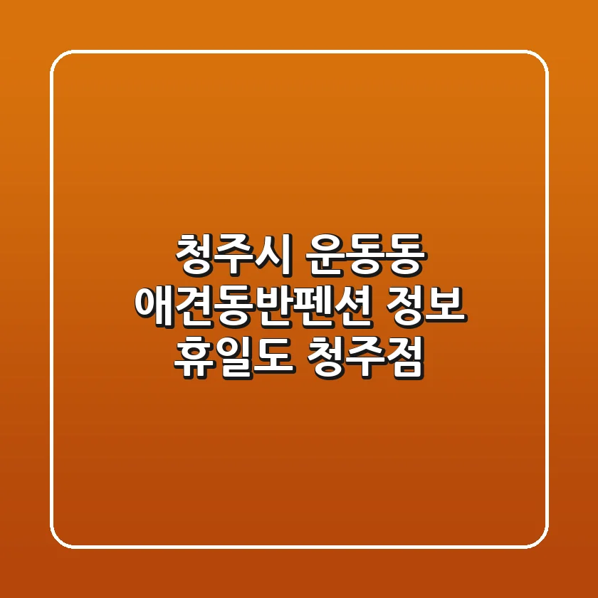 청주시 운동동 애견동반펜션 정보 - 휴일도 청주점