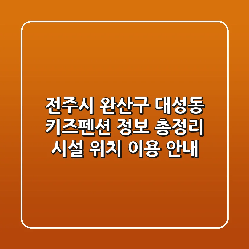 전주시 완산구 대성동 키즈펜션 정보 총정리 - 시설, 위치, 이용 안내