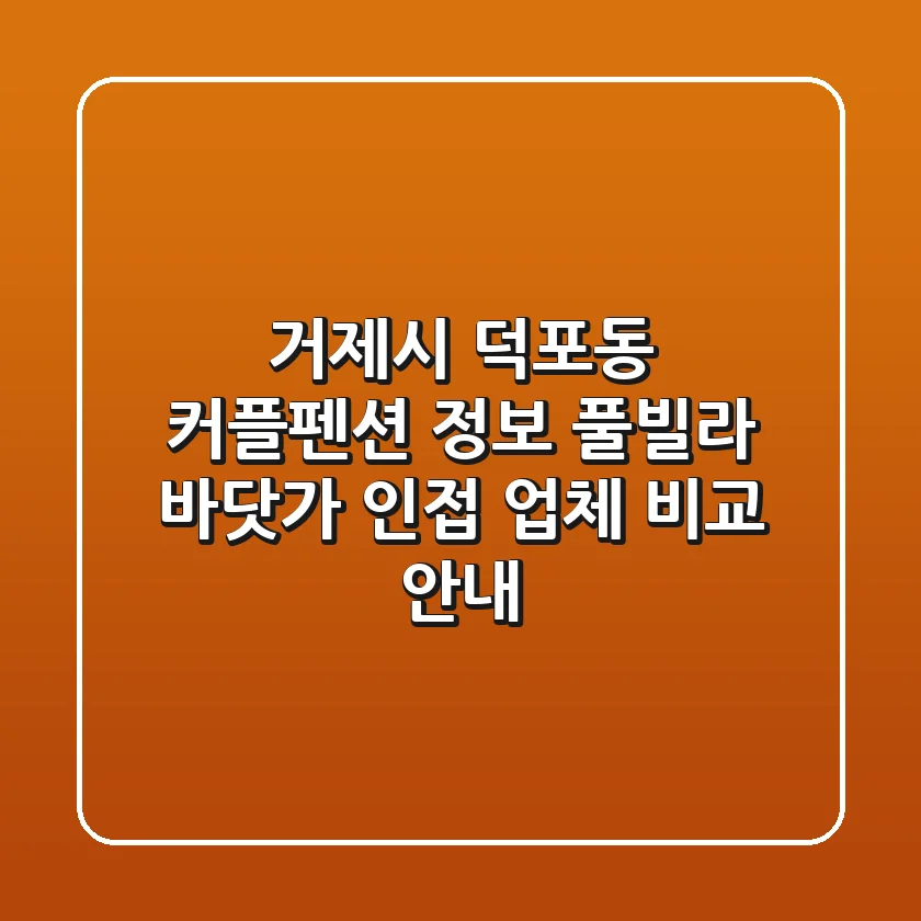 거제시 덕포동 커플펜션 정보: 풀빌라, 바닷가 인접 업체 비교 안내