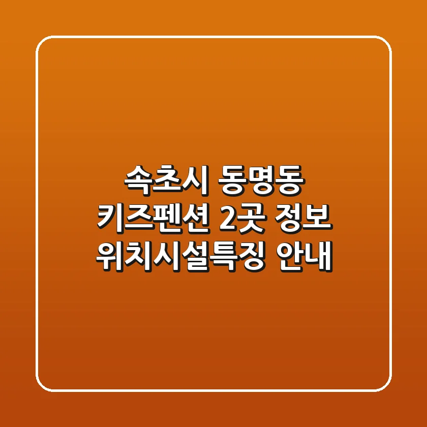속초시 동명동 키즈펜션 2곳 정보 - 위치/시설/특징 안내