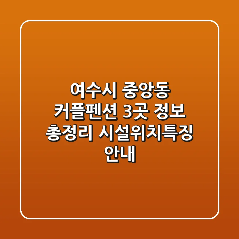 여수시 중앙동 커플펜션 3곳 정보 총정리 - 시설/위치/특징 안내