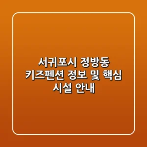 서귀포시 정방동 키즈펜션 정보 및 핵심 시설 안내