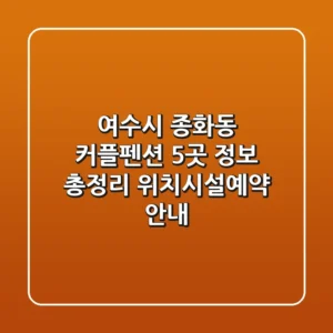 여수시 종화동 커플펜션 5곳 정보 총정리 - 위치/시설/예약 안내