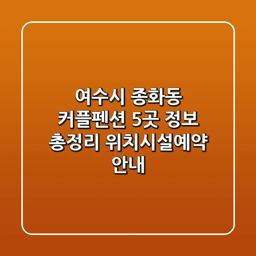 여수시 종화동 커플펜션 5곳 정보 총정리 - 위치/시설/예약 안내