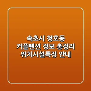 속초시 청호동 커플펜션 정보 총정리 - 위치/시설/특징 안내