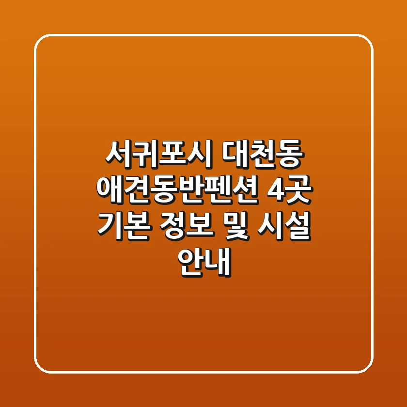 서귀포시 대천동 애견동반펜션 4곳 기본 정보 및 시설 안내