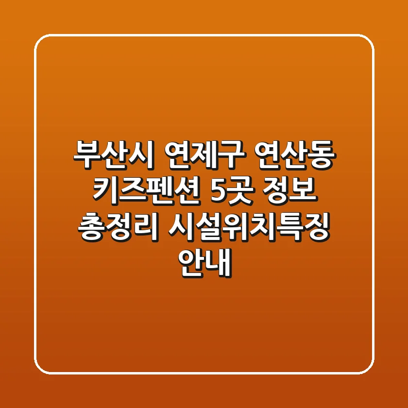 부산시 연제구 연산동 키즈펜션 5곳 정보 총정리 - 시설/위치/특징 안내