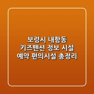 보령시 내항동 키즈펜션 정보: 시설, 예약, 편의시설 총정리