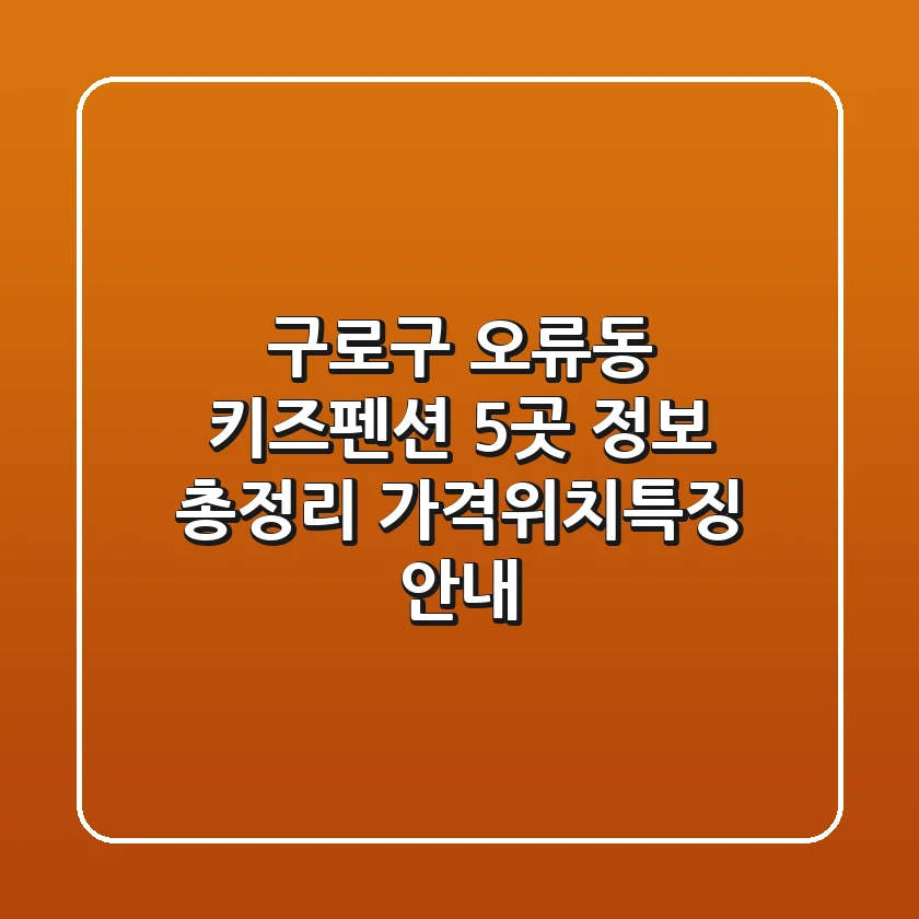 구로구 오류동 키즈펜션 5곳 정보 총정리 - 가격/위치/특징 안내