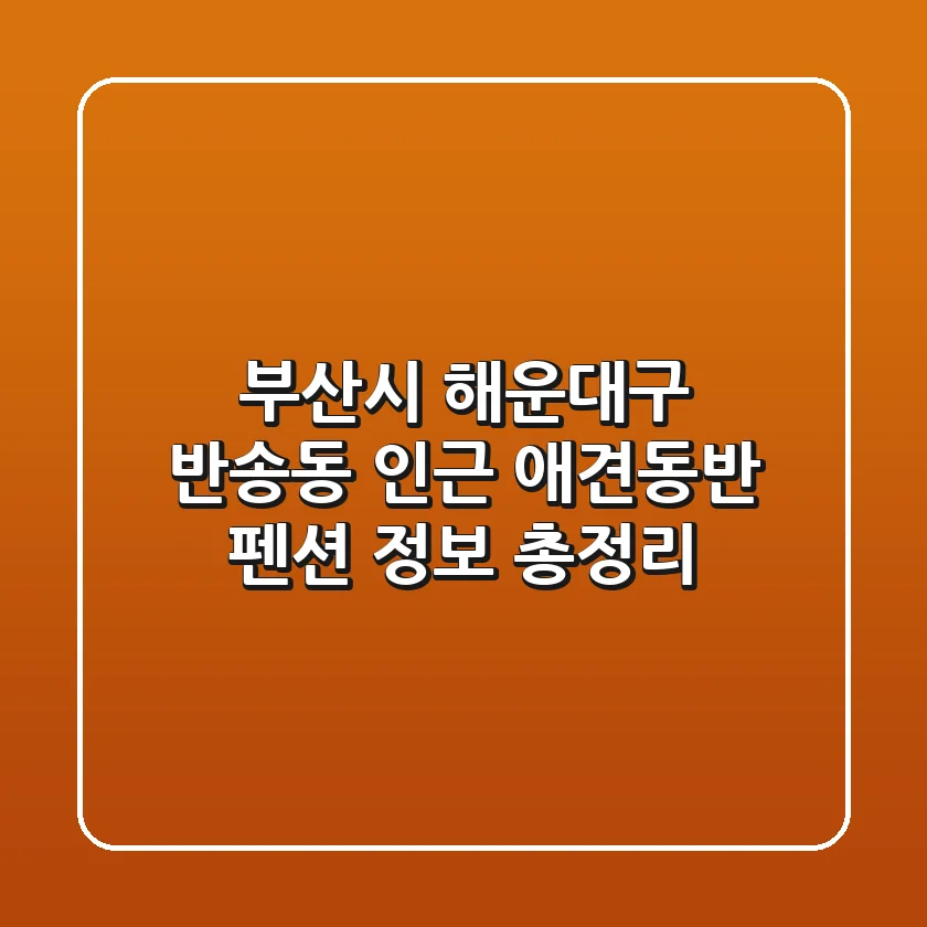 부산시 해운대구 반송동 인근 애견동반 펜션 정보 총정리