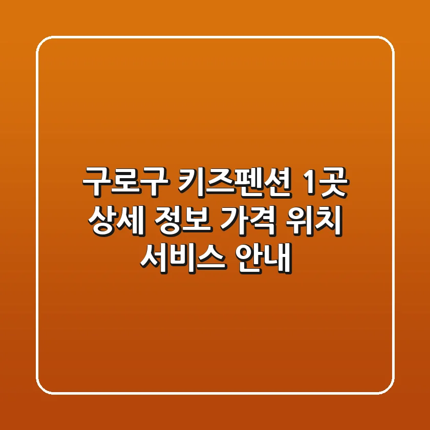구로구 키즈펜션 1곳 상세 정보 - 가격, 위치, 서비스 안내