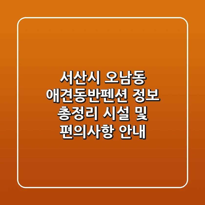 서산시 오남동 애견동반펜션 정보 총정리: 시설 및 편의사항 안내