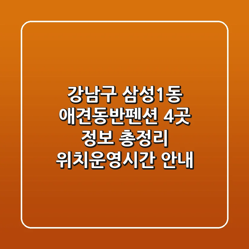 강남구 삼성1동 애견동반펜션 4곳 정보 총정리 - 위치/운영시간 안내