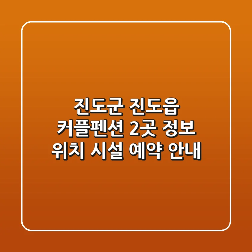진도군 진도읍 커플펜션 2곳 정보 – 위치, 시설, 예약 안내