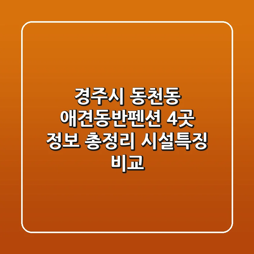 경주시 동천동 애견동반펜션 4곳 정보 총정리 - 시설/특징 비교