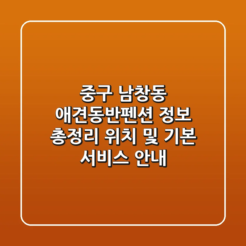 중구 남창동 애견동반펜션 정보 총정리 - 위치 및 기본 서비스 안내