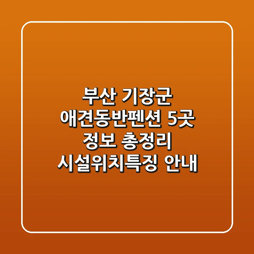 부산 기장군 애견동반펜션 5곳 정보 총정리 - 시설/위치/특징 안내
