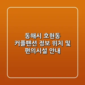 동해시 호현동 커플펜션 정보 - 위치 및 편의시설 안내