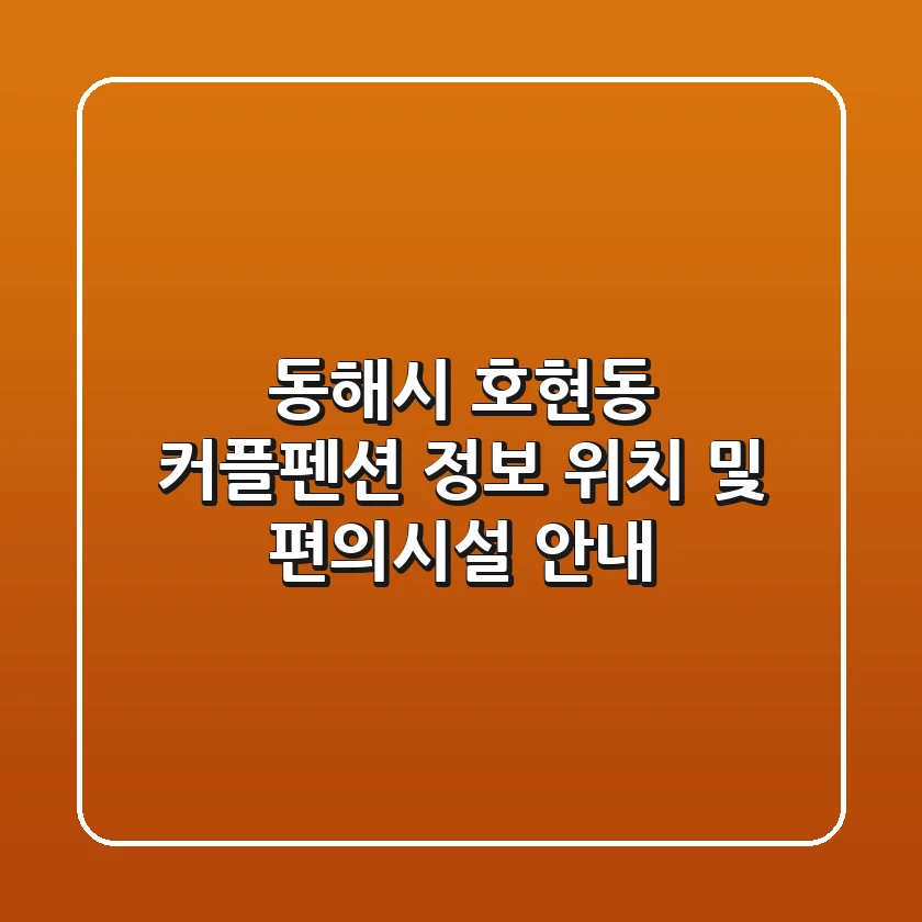 동해시 호현동 커플펜션 정보 - 위치 및 편의시설 안내