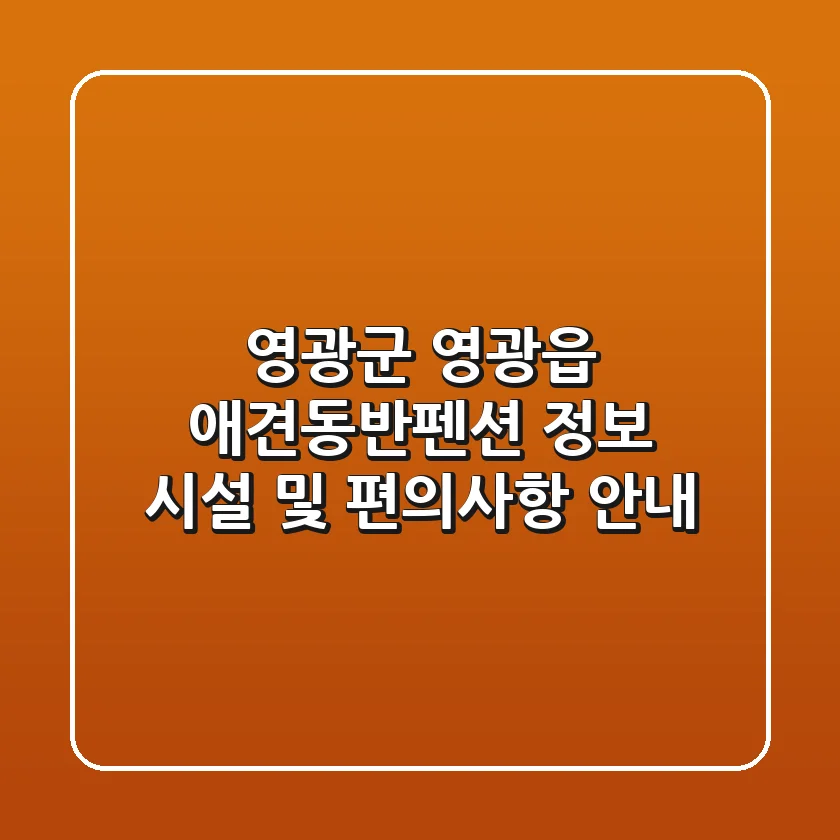 영광군 영광읍 애견동반펜션 정보 - 시설 및 편의사항 안내