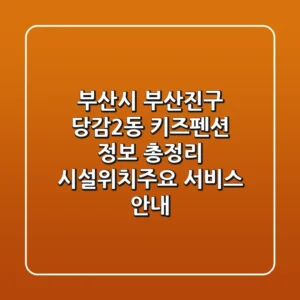 부산시 부산진구 당감2동 키즈펜션 정보 총정리 - 시설/위치/주요 서비스 안내