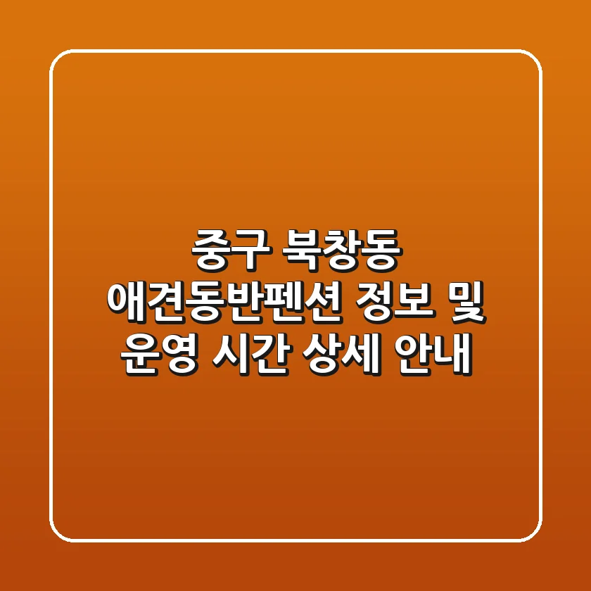 중구 북창동 애견동반펜션 정보 및 운영 시간 상세 안내