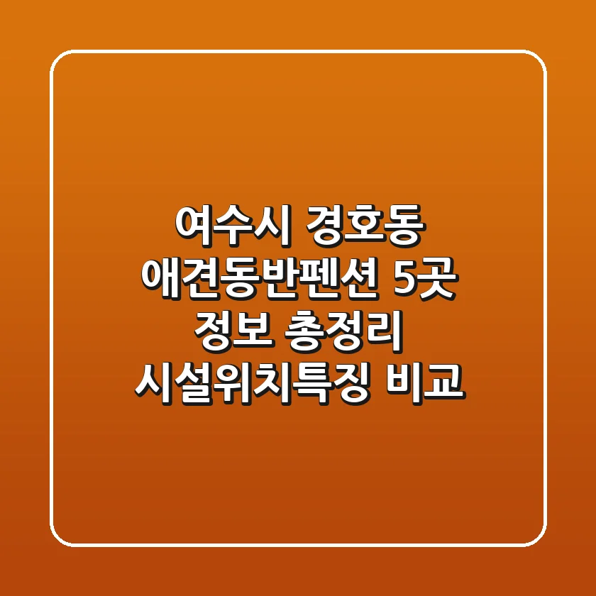 여수시 경호동 애견동반펜션 5곳 정보 총정리 - 시설/위치/특징 비교