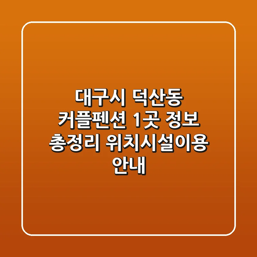 대구시 덕산동 커플펜션 1곳 정보 총정리 - 위치/시설/이용 안내