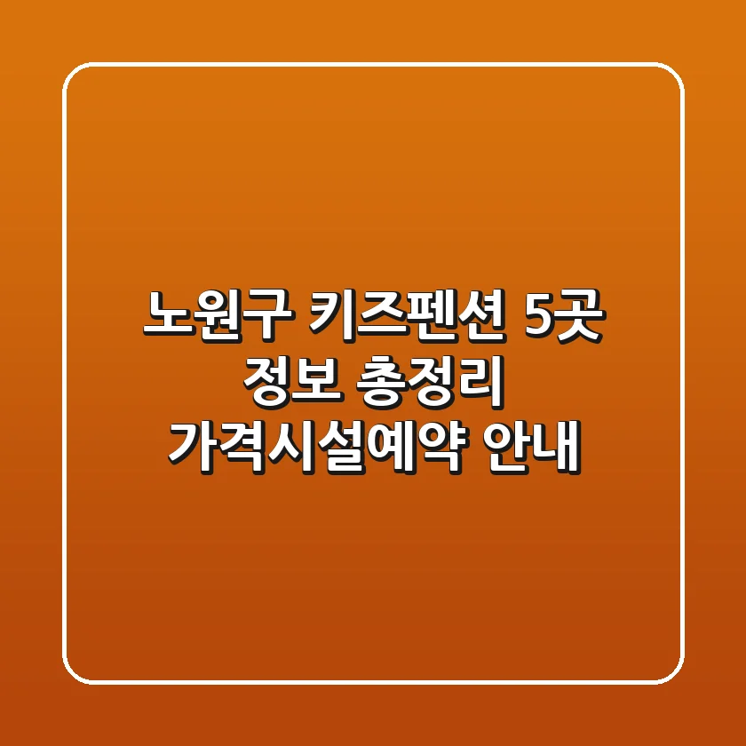 노원구 키즈펜션 5곳 정보 총정리 - 가격/시설/예약 안내