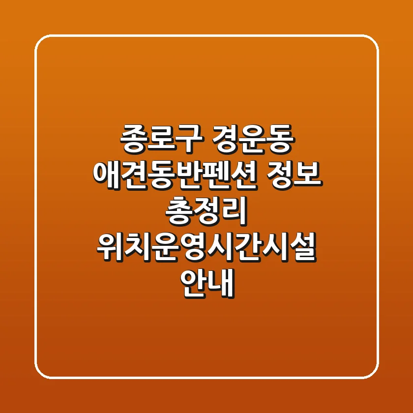 종로구 경운동 애견동반펜션 정보 총정리 - 위치/운영시간/시설 안내