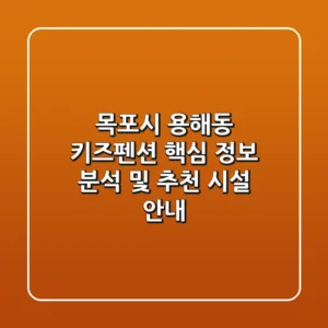 목포시 용해동 키즈펜션 핵심 정보 분석 및 추천 시설 안내