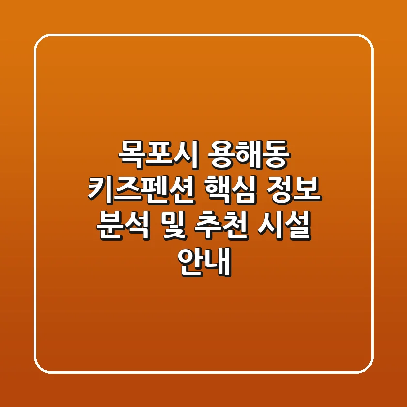 목포시 용해동 키즈펜션 핵심 정보 분석 및 추천 시설 안내