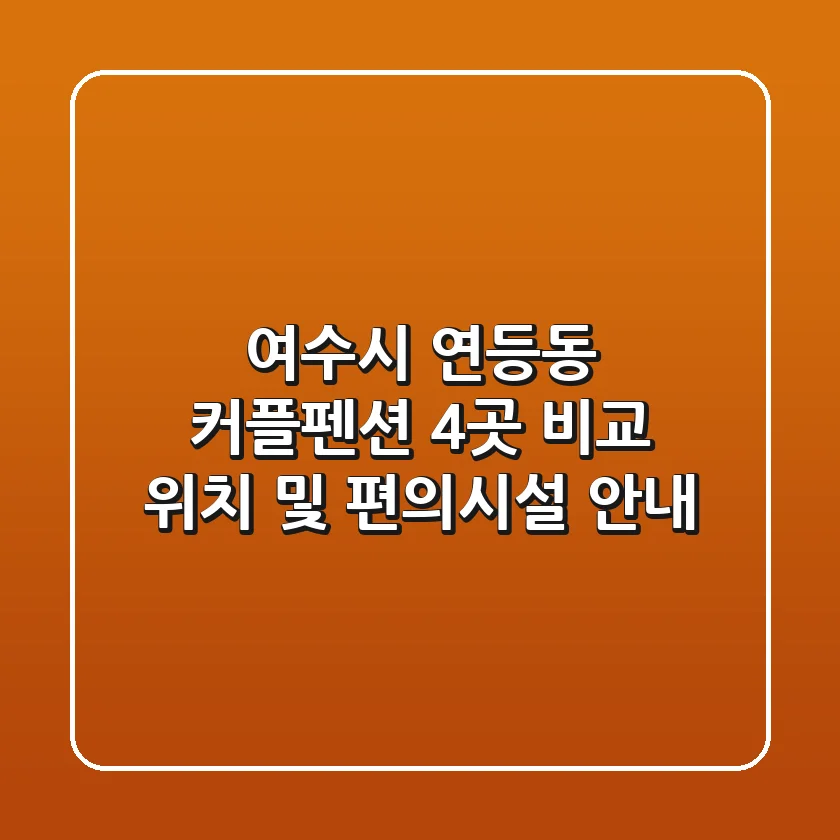 여수시 연등동 커플펜션 4곳 비교 - 위치 및 편의시설 안내