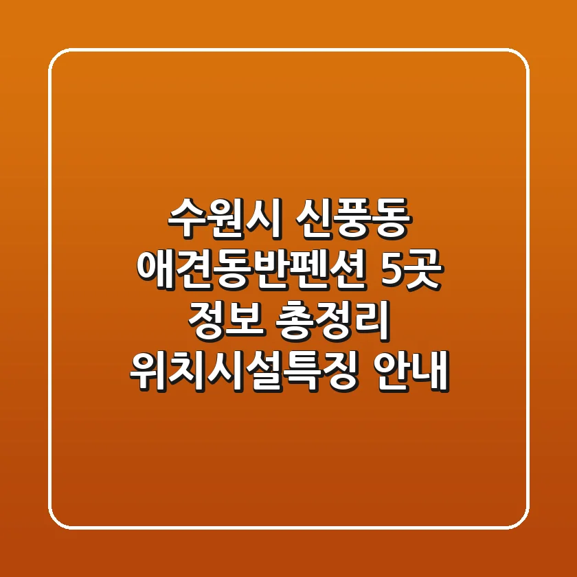 수원시 신풍동 애견동반펜션 5곳 정보 총정리 - 위치/시설/특징 안내