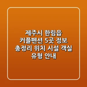 제주시 한림읍 커플펜션 5곳 정보 총정리: 위치, 시설, 객실 유형 안내