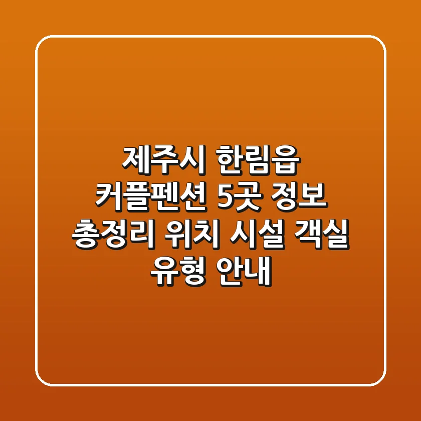 제주시 한림읍 커플펜션 5곳 정보 총정리: 위치, 시설, 객실 유형 안내