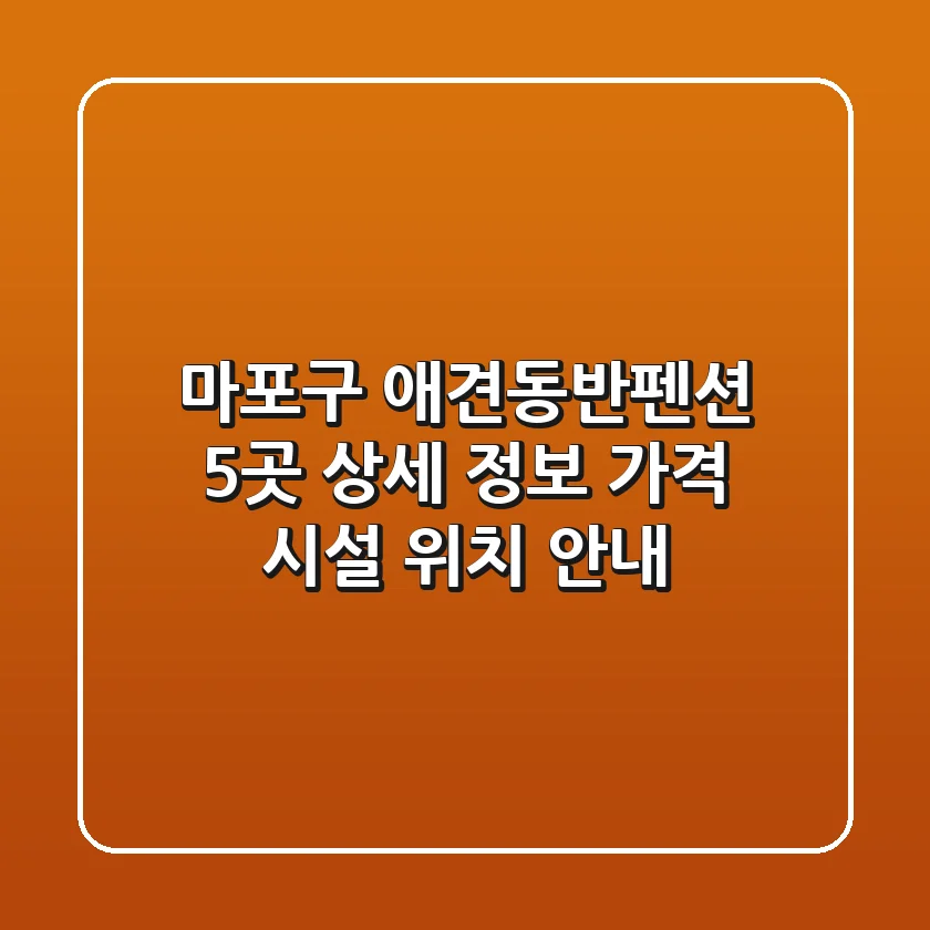 마포구 애견동반펜션 5곳 상세 정보 - 가격, 시설, 위치 안내